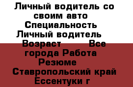 Личный водитель со своим авто › Специальность ­ Личный водитель  › Возраст ­ 36 - Все города Работа » Резюме   . Ставропольский край,Ессентуки г.